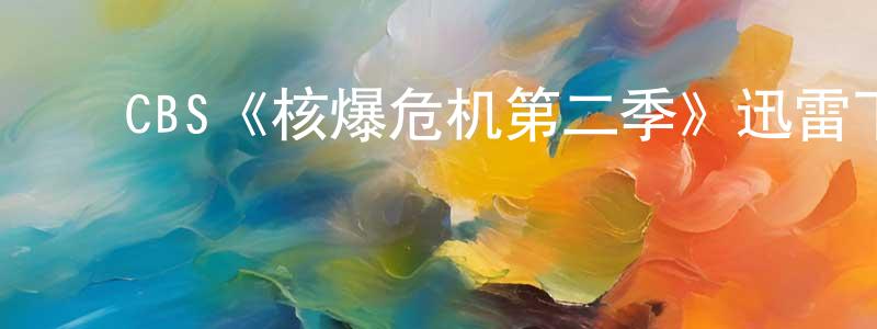 ﻿戴文光发布﻿CBS《核爆危机第二季》迅雷下载/在线观看/百度云-都市/情感-美剧天堂